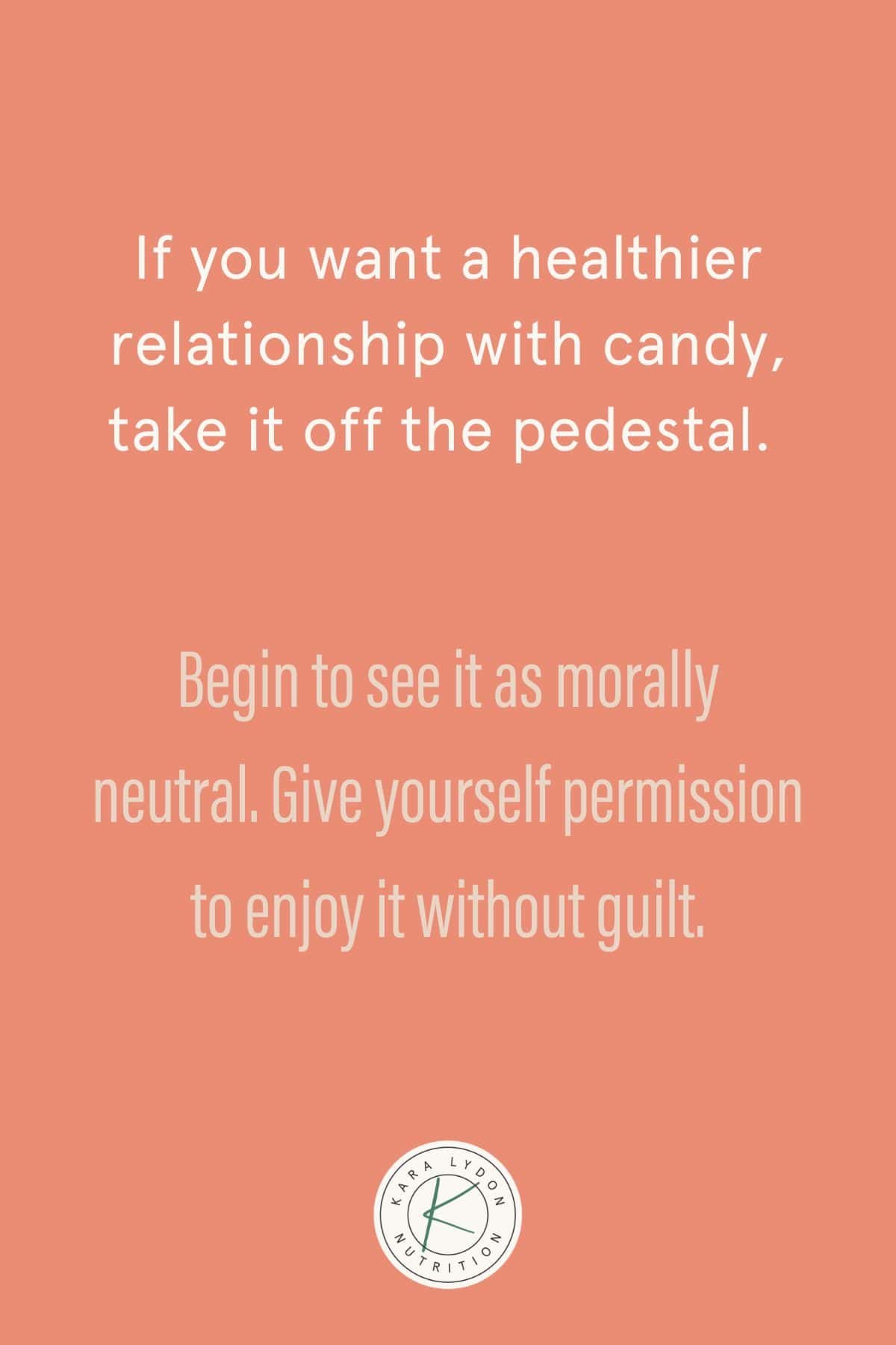 Graphic with quote: "If you want a healthier relationship with candy, take it off the pedestal. Begin to see it as morally neutral. Give yourself permission to enjoy it without guilt."